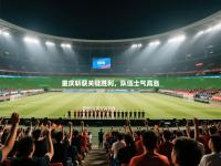 重庆斩获关键胜利，队伍士气高涨