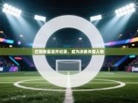 巴黎新星首开纪录，成为决赛关键人物