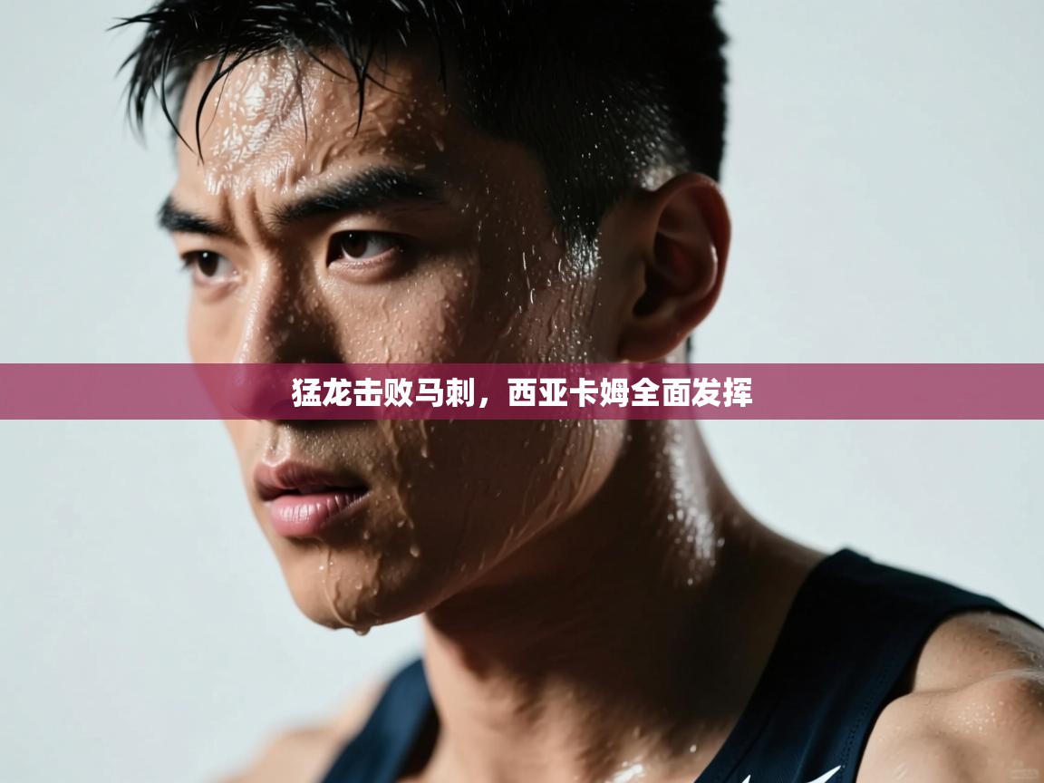 猛龙击败马刺，西亚卡姆全面发挥  第1张