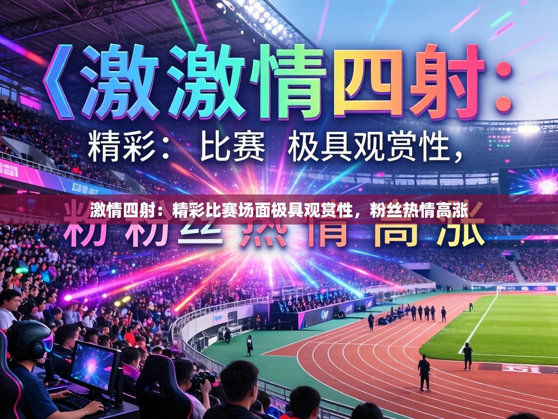 激情四射：精彩比赛场面极具观赏性，粉丝热情高涨  第2张